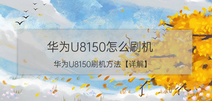 华为U8150怎么刷机 华为U8150刷机方法【详解】